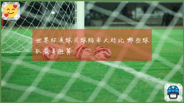世界杯滚球买球赔率大对比 哪些球队最具胜算