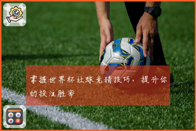 掌握世界杯让球竞猜技巧，提升你的投注胜率