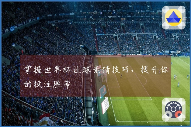 掌握世界杯让球竞猜技巧，提升你的投注胜率