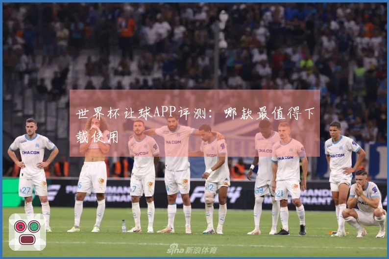 世界杯让球APP评测：哪款最值得下载使用