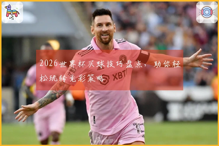 2026世界杯买球技巧盘点，助你轻松玩转竞彩策略