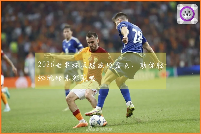 2026世界杯买球技巧盘点，助你轻松玩转竞彩策略