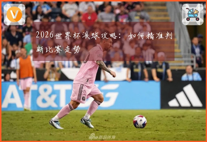 2026世界杯滚球攻略：如何精准判断比赛走势