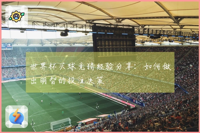 世界杯买球竞猜经验分享：如何做出明智的投注决策