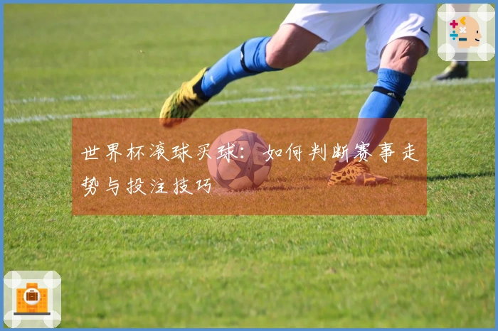 世界杯滚球买球：如何判断赛事走势与投注技巧
