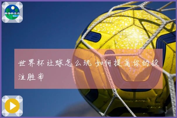 世界杯让球怎么玩 如何提高你的投注胜率